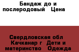 Бандаж до и послеродовый › Цена ­ 350 - Свердловская обл., Качканар г. Дети и материнство » Одежда для беременных   . Свердловская обл.,Качканар г.